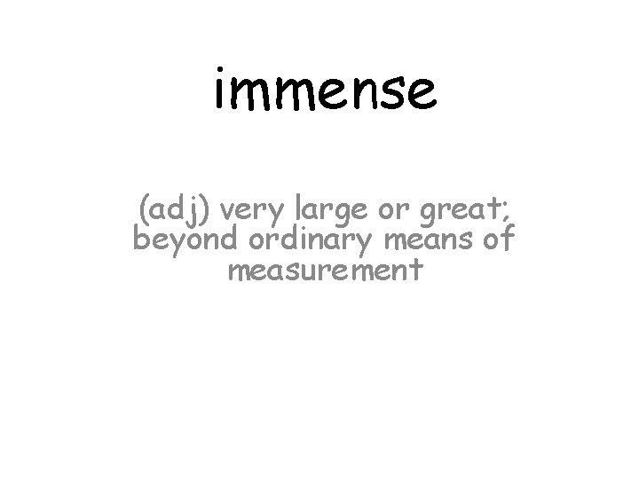 immense (adj) very large or great; beyond ordinary means of measurement 