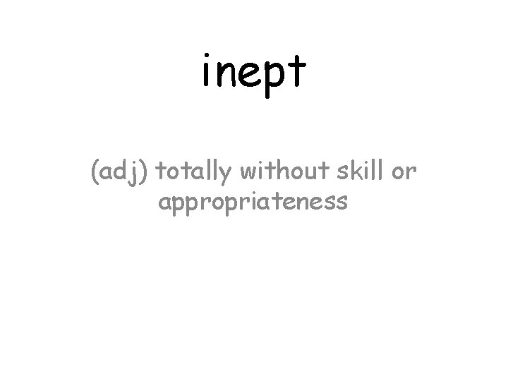 inept (adj) totally without skill or appropriateness 