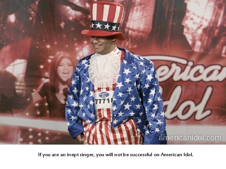 If you are an inept singer, you will not be successful on American Idol.