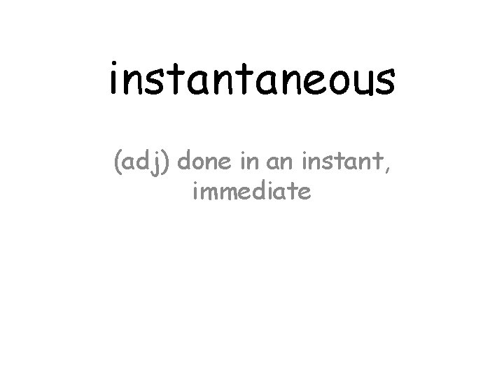 instantaneous (adj) done in an instant, immediate 