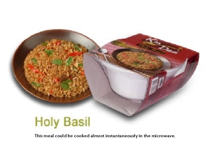 This meal could be cooked almost instantaneously in the microwave. 