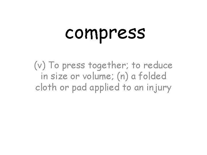 compress (v) To press together; to reduce in size or volume; (n) a folded