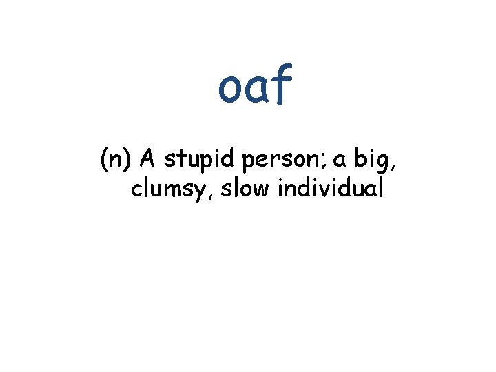 oaf (n) A stupid person; a big, clumsy, slow individual 