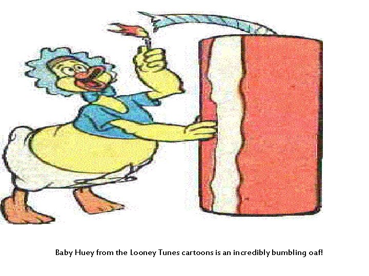 Baby Huey from the Looney Tunes cartoons is an incredibly bumbling oaf! 