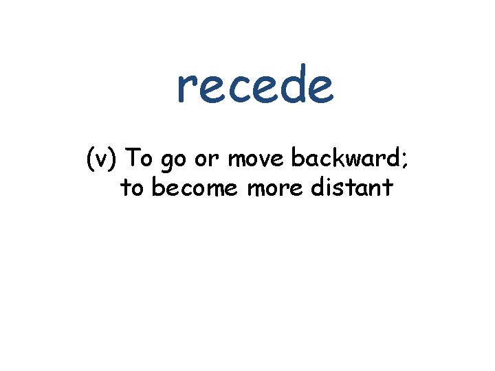 recede (v) To go or move backward; to become more distant 