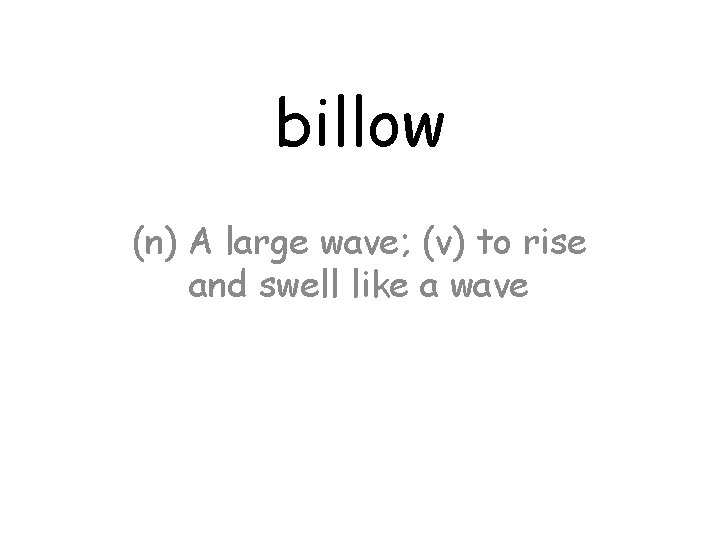 billow (n) A large wave; (v) to rise and swell like a wave 