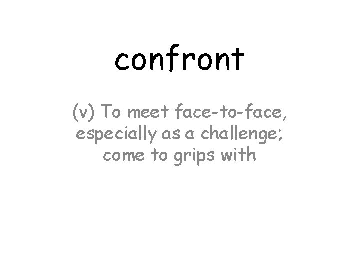 confront (v) To meet face-to-face, especially as a challenge; come to grips with 