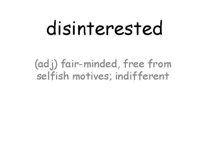 disinterested (adj) fair-minded, free from selfish motives; indifferent 