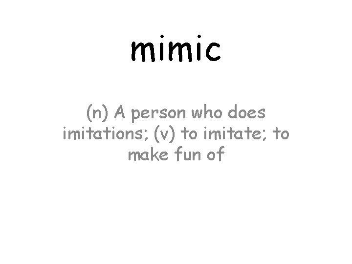 mimic (n) A person who does imitations; (v) to imitate; to make fun of