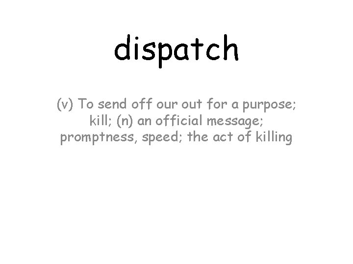 dispatch (v) To send off our out for a purpose; kill; (n) an official