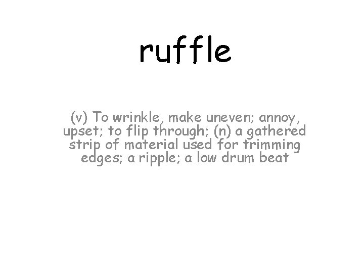 ruffle (v) To wrinkle, make uneven; annoy, upset; to flip through; (n) a gathered
