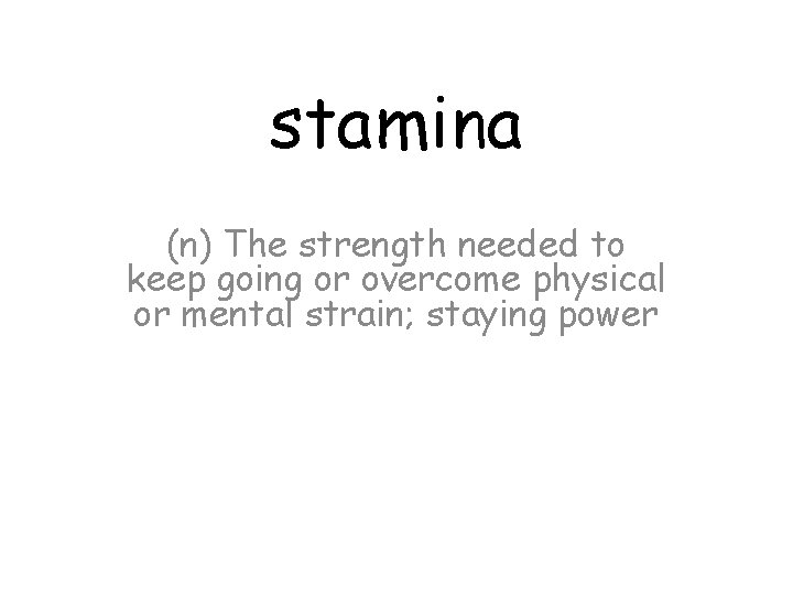 stamina (n) The strength needed to keep going or overcome physical or mental strain;