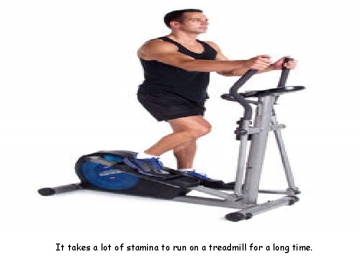 It takes a lot of stamina to run on a treadmill for a long