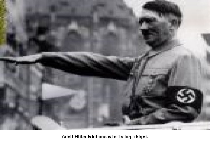 Adolf Hitler is infamous for being a bigot. 