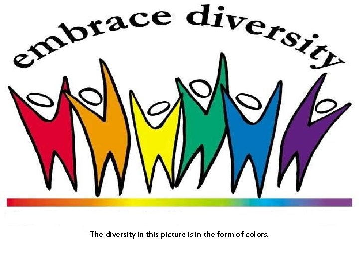  The diversity in this picture is in the form of colors. 