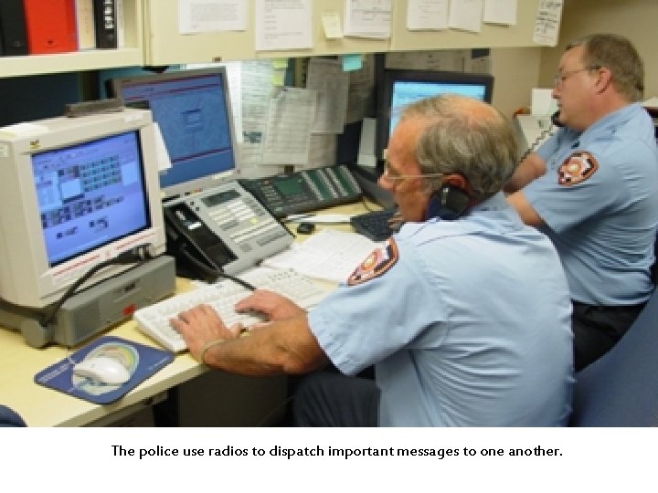 The police use radios to dispatch important messages to one another. 