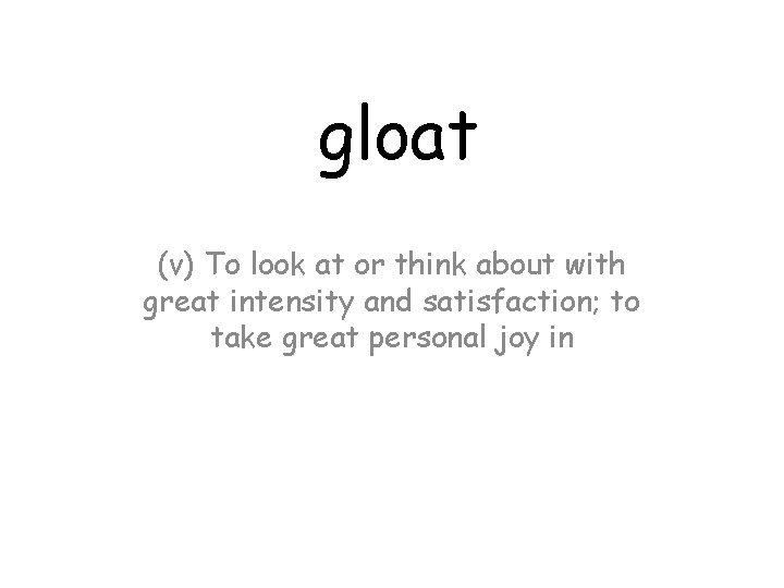 gloat (v) To look at or think about with great intensity and satisfaction; to
