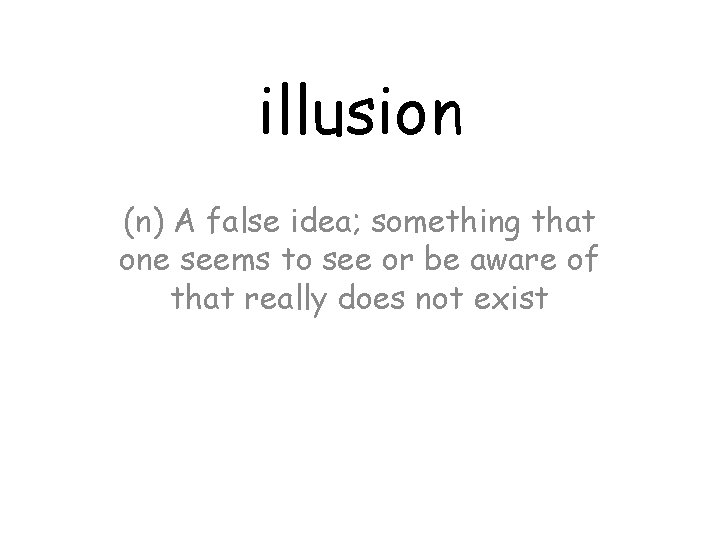 illusion (n) A false idea; something that one seems to see or be aware