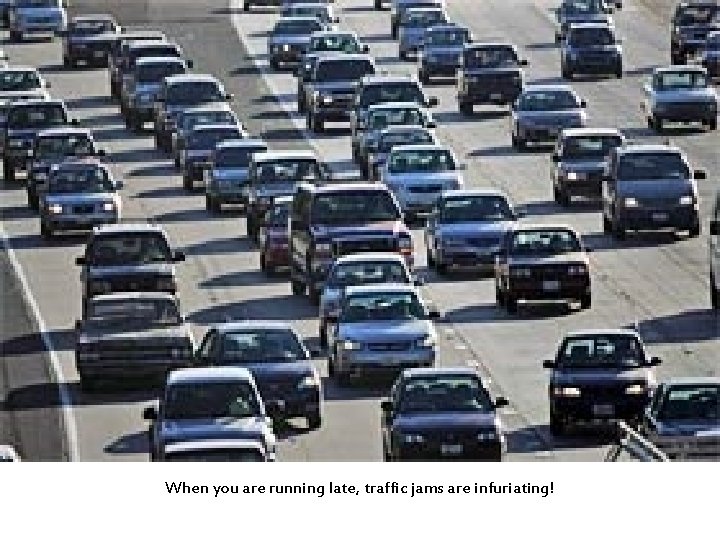 When you are running late, traffic jams are infuriating! 