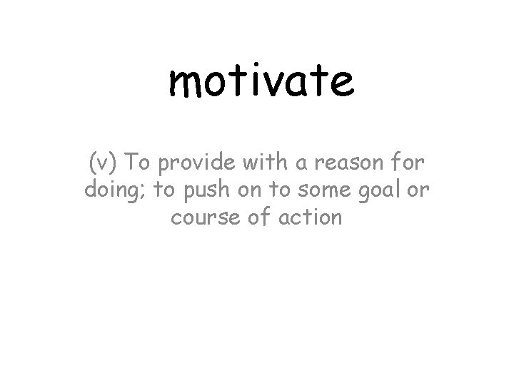 motivate (v) To provide with a reason for doing; to push on to some