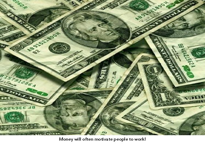 Money will often motivate people to work! 