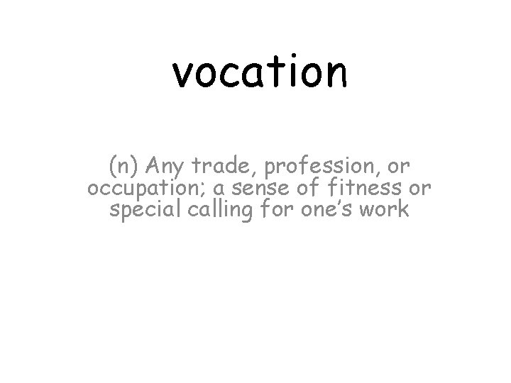 vocation (n) Any trade, profession, or occupation; a sense of fitness or special calling