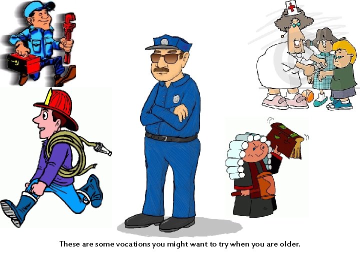 These are some vocations you might want to try when you are older. 