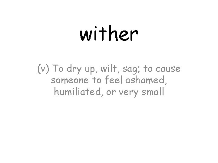 wither (v) To dry up, wilt, sag; to cause someone to feel ashamed, humiliated,
