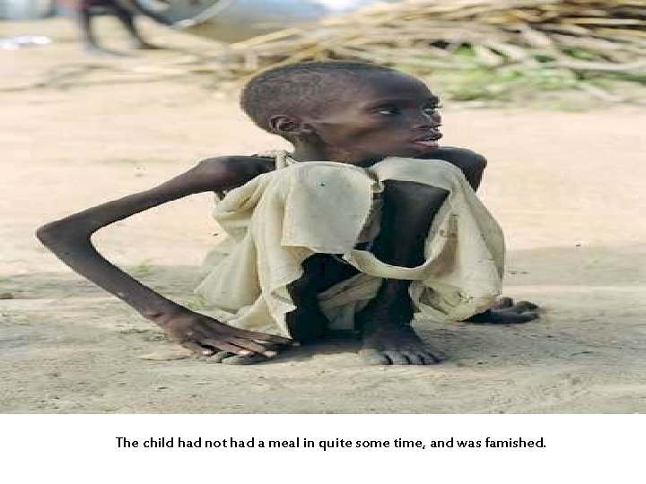 The child had not had a meal in quite some time, and was famished.