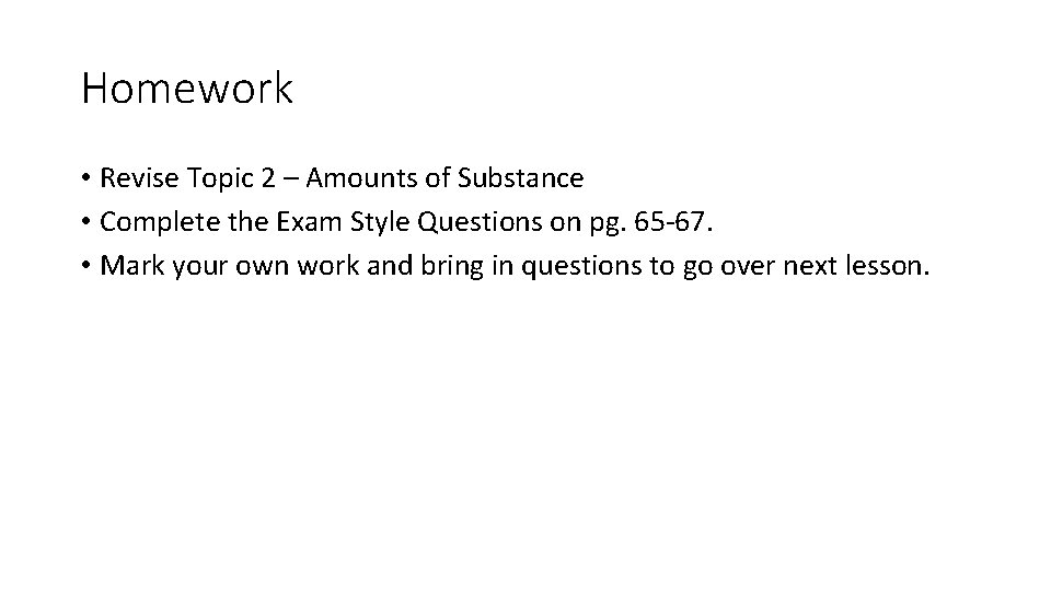 Homework • Revise Topic 2 – Amounts of Substance • Complete the Exam Style