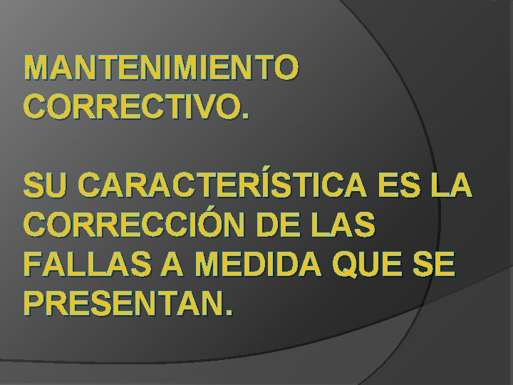 MANTENIMIENTO CORRECTIVO. SU CARACTERÍSTICA ES LA CORRECCIÓN DE LAS FALLAS A MEDIDA QUE SE