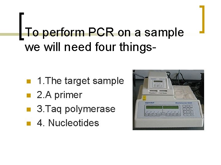 To perform PCR on a sample we will need four thingsn n 1. The