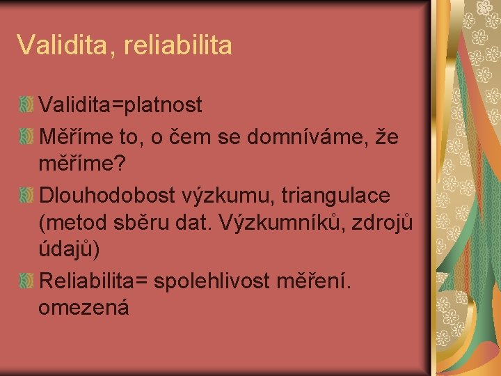 Validita, reliabilita Validita=platnost Měříme to, o čem se domníváme, že měříme? Dlouhodobost výzkumu, triangulace