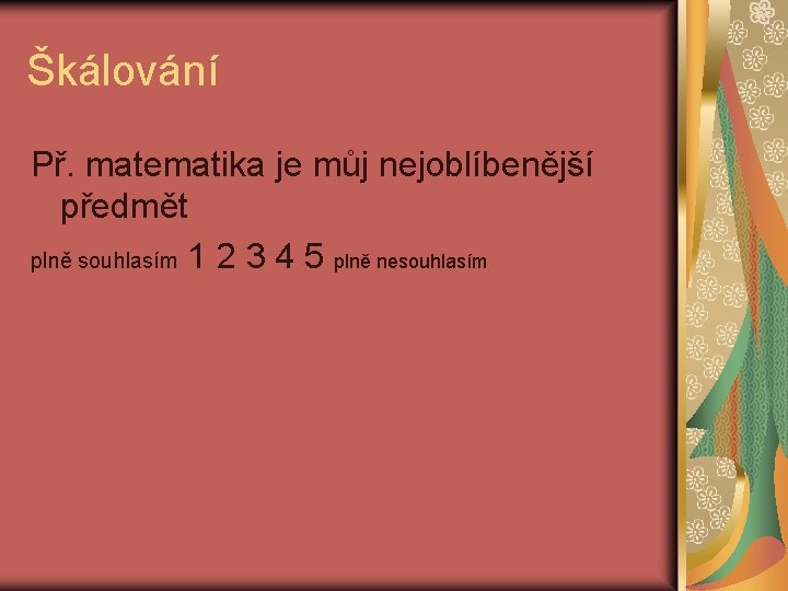 Škálování Př. matematika je můj nejoblíbenější předmět plně souhlasím 1 2 3 4 5