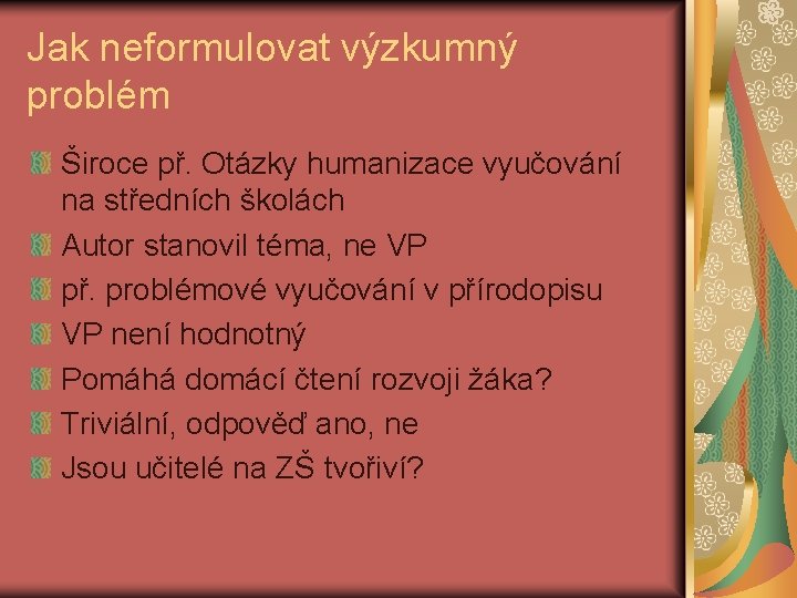 Jak neformulovat výzkumný problém Široce př. Otázky humanizace vyučování na středních školách Autor stanovil