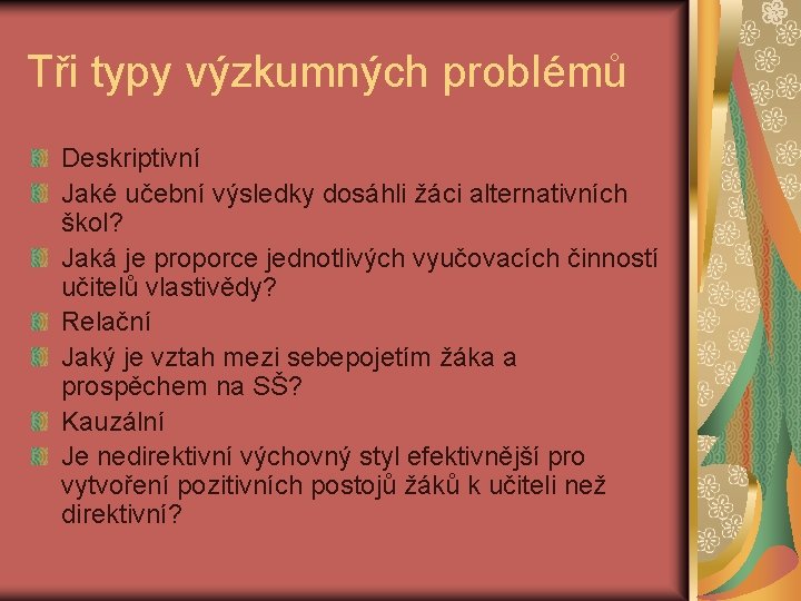 Tři typy výzkumných problémů Deskriptivní Jaké učební výsledky dosáhli žáci alternativních škol? Jaká je