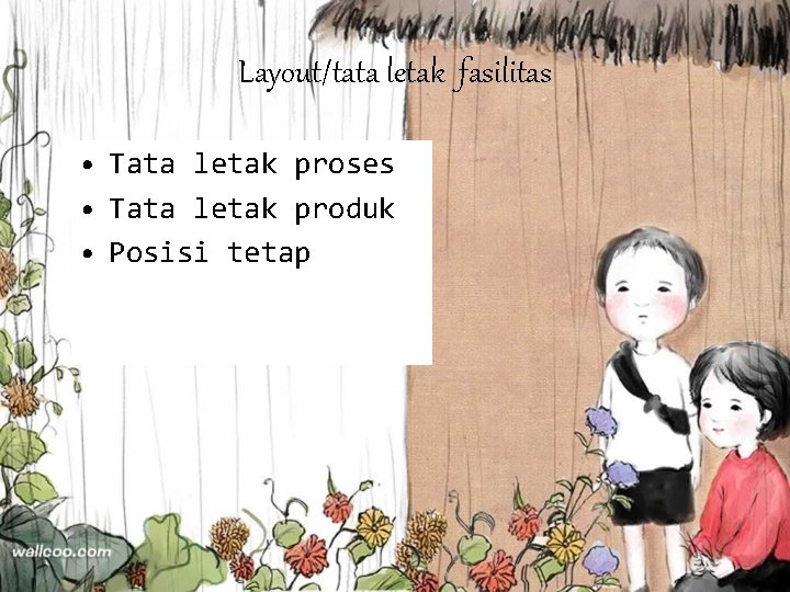 Layout/tata letak fasilitas • Tata letak proses • Tata letak produk • Posisi tetap