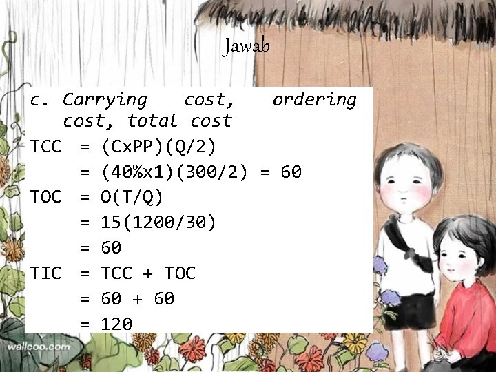 Jawab c. Carrying cost, ordering cost, total cost TCC = (Cx. PP)(Q/2) = (40%x