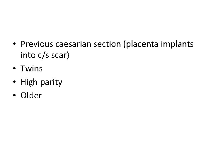  • Previous caesarian section (placenta implants into c/s scar) • Twins • High