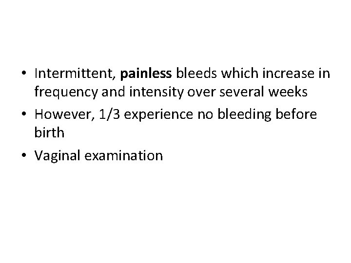  • Intermittent, painless bleeds which increase in frequency and intensity over several weeks