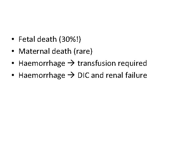  • • Fetal death (30%!) Maternal death (rare) Haemorrhage transfusion required Haemorrhage DIC