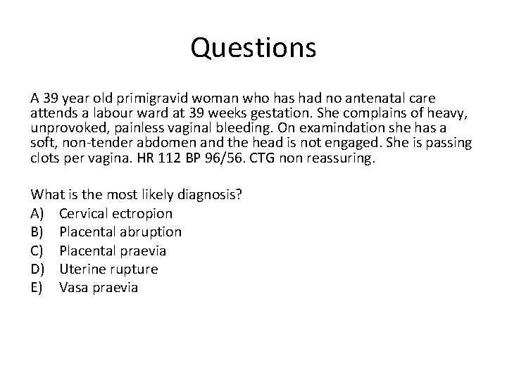 Questions A 39 year old primigravid woman who has had no antenatal care attends