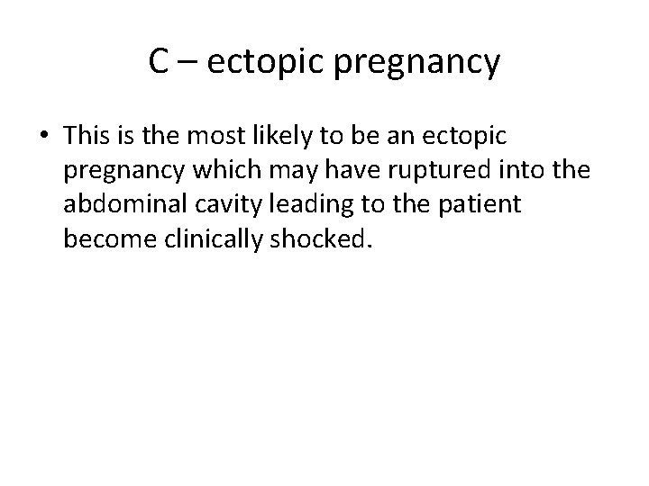 C – ectopic pregnancy • This is the most likely to be an ectopic
