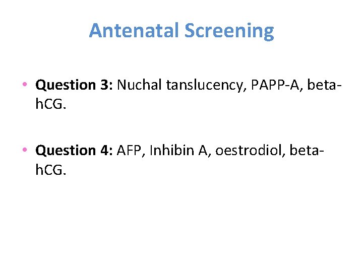 Antenatal Screening • Question 3: Nuchal tanslucency, PAPP-A, betah. CG. • Question 4: AFP,