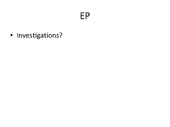 EP • Investigations? 
