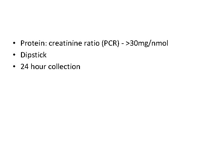  • Protein: creatinine ratio (PCR) - >30 mg/nmol • Dipstick • 24 hour