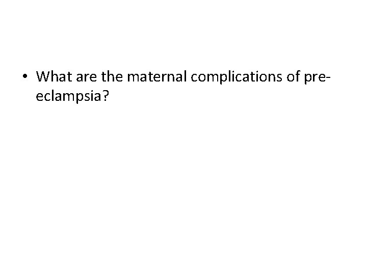 • What are the maternal complications of preeclampsia? 