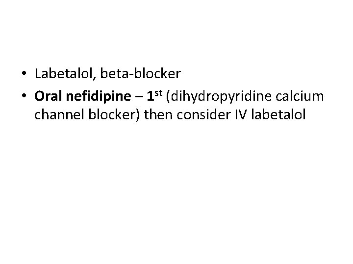  • Labetalol, beta-blocker • Oral nefidipine – 1 st (dihydropyridine calcium channel blocker)