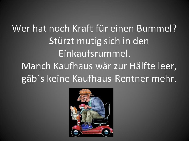 Wer hat noch Kraft für einen Bummel? Stürzt mutig sich in den Einkaufsrummel. Manch