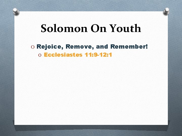 Solomon On Youth O Rejoice, Remove, and Remember! O Ecclesiastes 11: 9 -12: 1